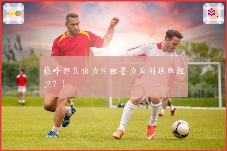 巅峰郭艾伦为何被誉为亚洲顶级控卫？！