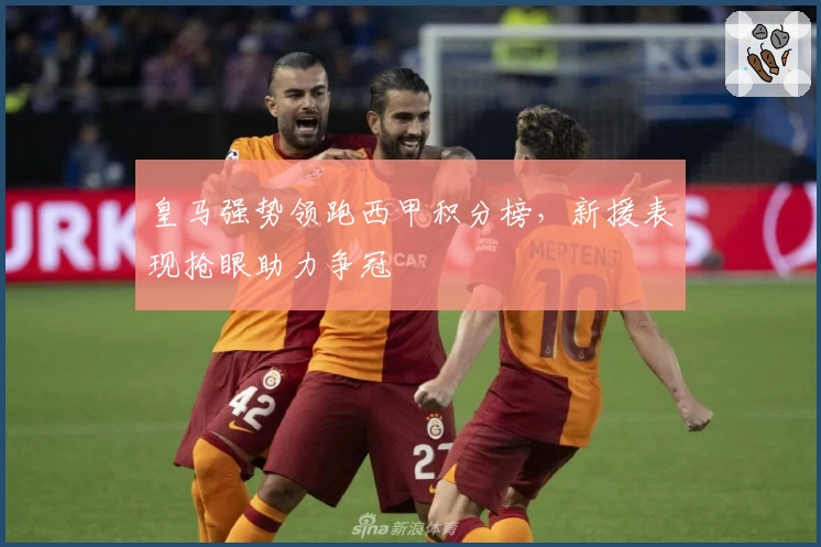 皇马强势领跑西甲积分榜，新援表现抢眼助力争冠