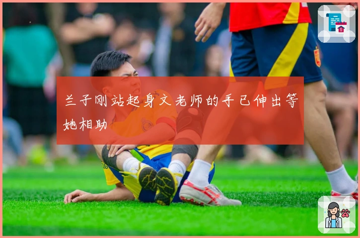 兰子刚站起身文老师的手已伸出等她相助