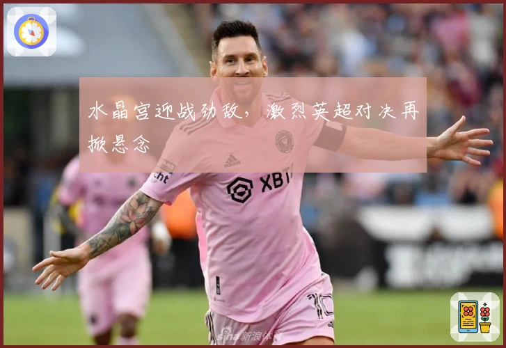 水晶宫迎战劲敌,激烈英超对决再掀悬念