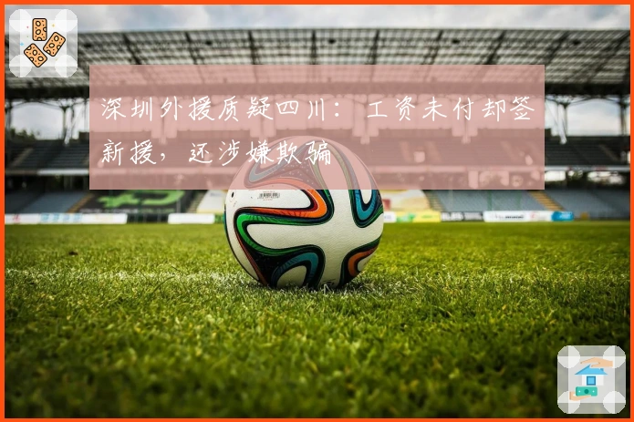 深圳外援质疑四川：工资未付却签新援，还涉嫌欺骗