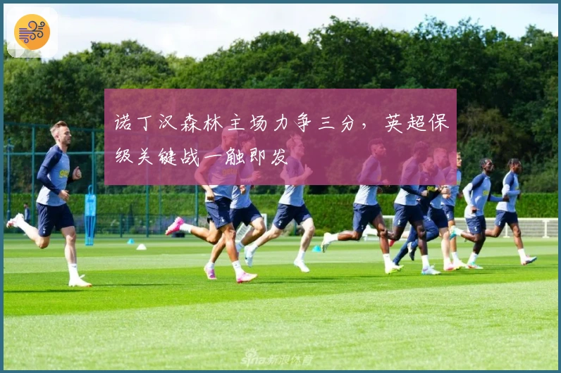 诺丁汉森林主场力争三分，英超保级关键战一触即发