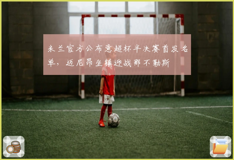 米兰官方公布意超杯半决赛首发名单，迈尼昂坐镇迎战那不勒斯