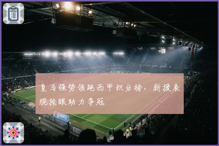 皇马强势领跑西甲积分榜，新援表现抢眼助力争冠