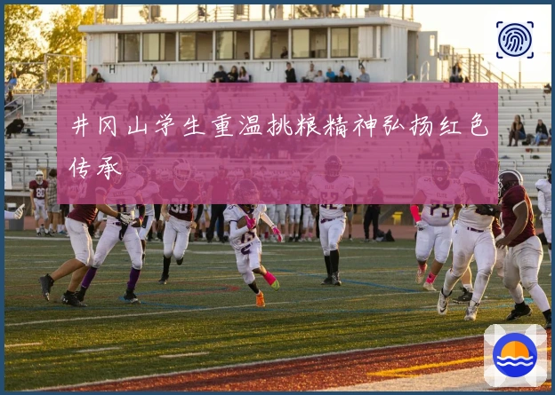 井冈山学生重温挑粮精神弘扬红色传承